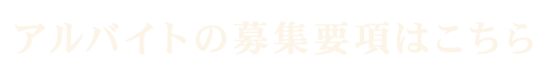 アルバイトの募集要項はこちら