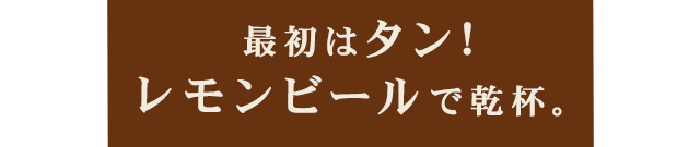 最初はタン! レモンビールで乾杯