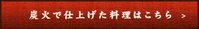 炭火で仕上げた料理はこちら