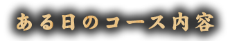 ある日のコース内容