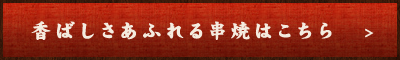 香ばしさあふれる串焼はこちら